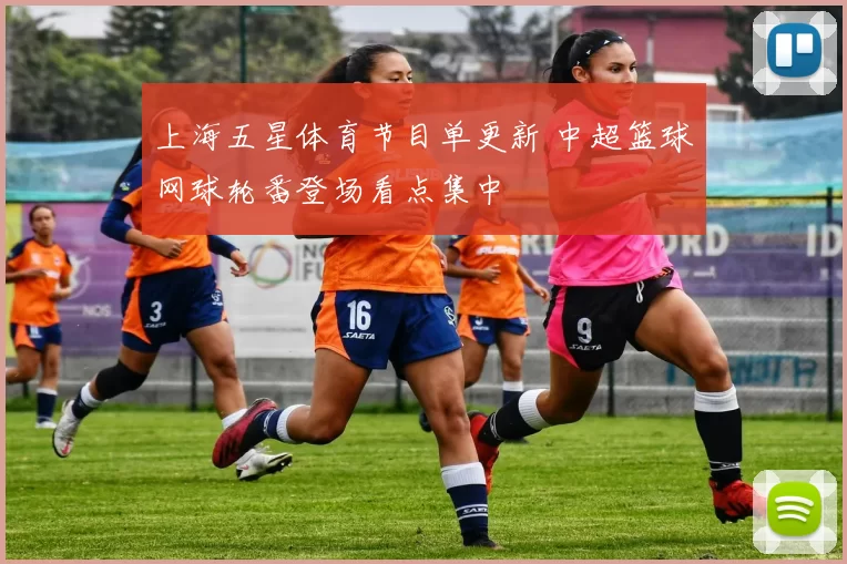 上海五星体育节目单更新 中超篮球网球轮番登场看点集中