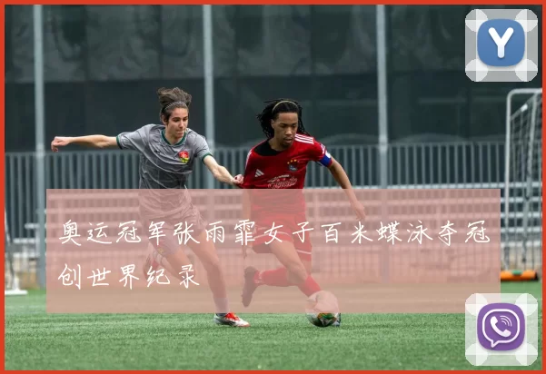 奥运冠军张雨霏女子百米蝶泳夺冠创世界纪录