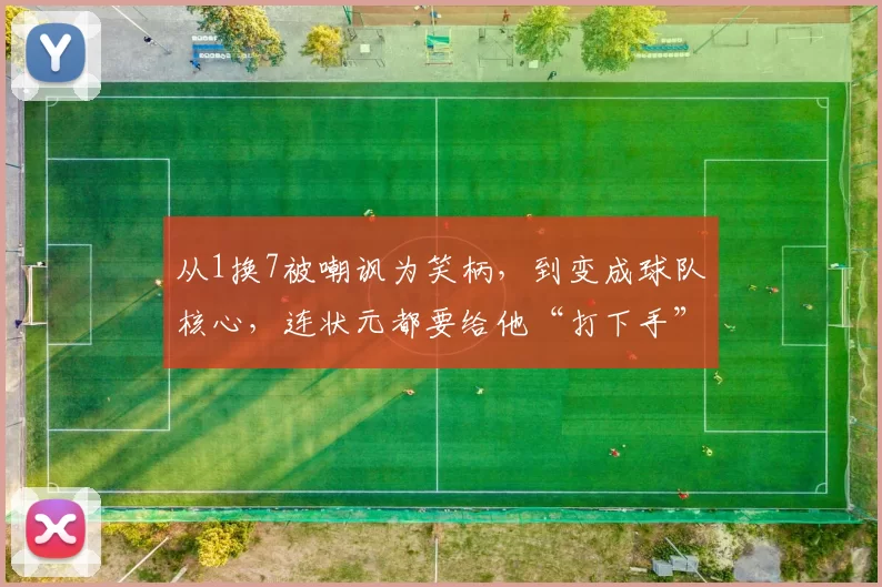 从1换7被嘲讽为笑柄，到变成球队核心，连状元都要给他“打下手”