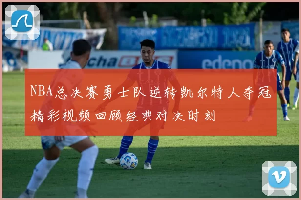 NBA总决赛勇士队逆转凯尔特人夺冠精彩视频回顾经典对决时刻