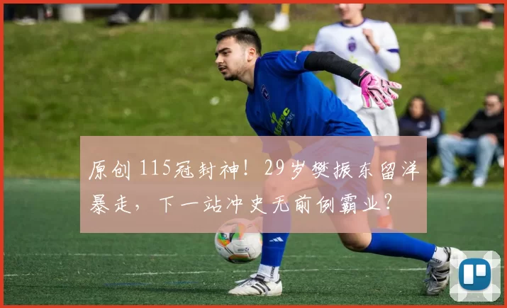 原创 115冠封神！29岁樊振东留洋暴走，下一站冲史无前例霸业？