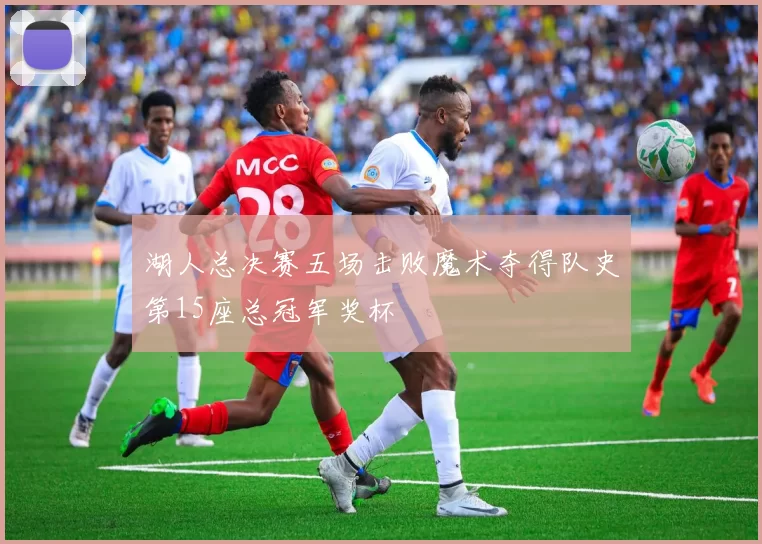 湖人总决赛五场击败魔术夺得队史第15座总冠军奖杯