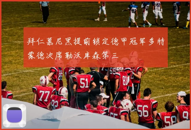 拜仁慕尼黑提前锁定德甲冠军多特蒙德次席勒沃库森第三