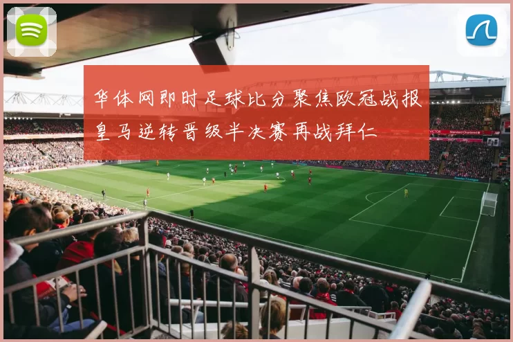 华体网即时足球比分聚焦欧冠战报皇马逆转晋级半决赛再战拜仁