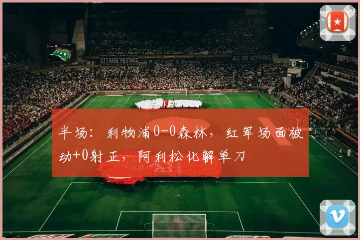 半场：利物浦0-0森林，红军场面被动+0射正，阿利松化解单刀