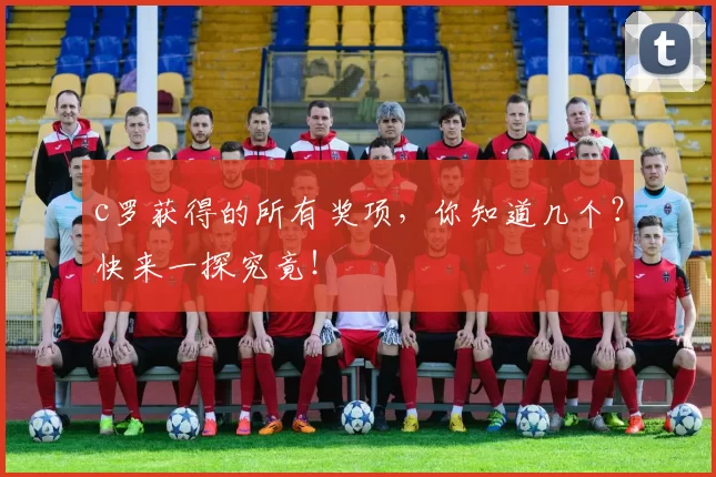 c罗获得的所有奖项，你知道几个？快来一探究竟！