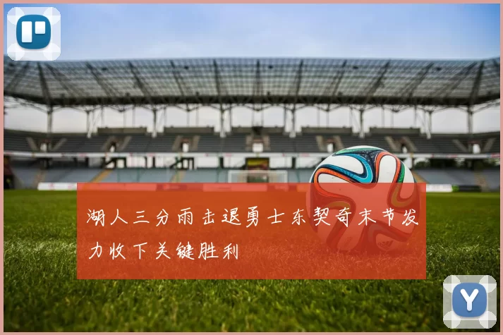 湖人三分雨击退勇士东契奇末节发力收下关键胜利