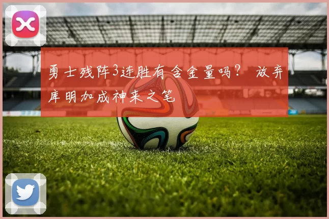 勇士残阵3连胜有含金量吗？ 放弃库明加成神来之笔