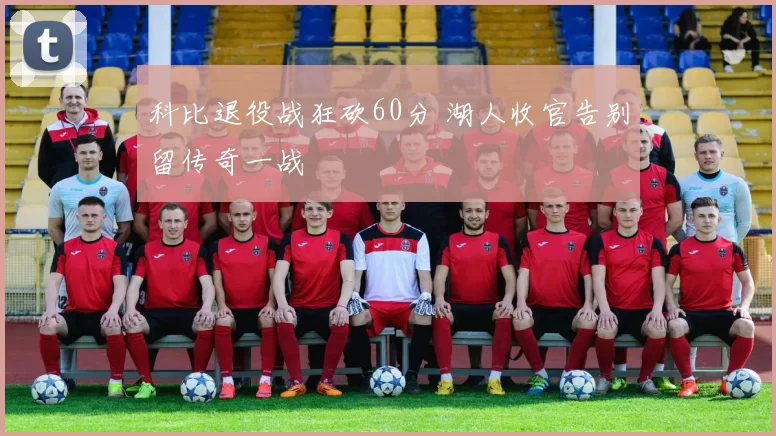 科比退役战狂砍60分 湖人收官告别留传奇一战