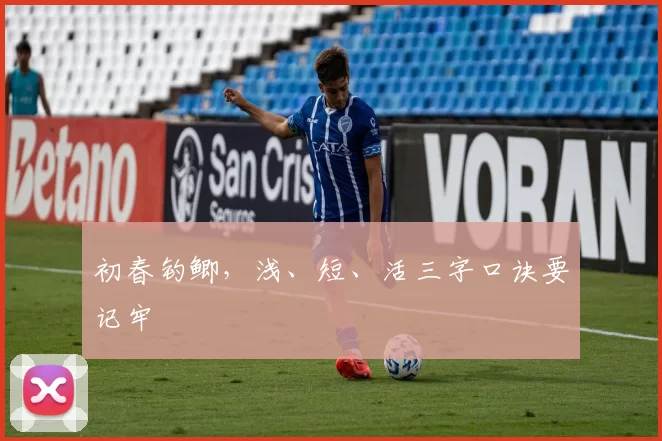 初春钓鲫，浅、短、活三字口诀要记牢