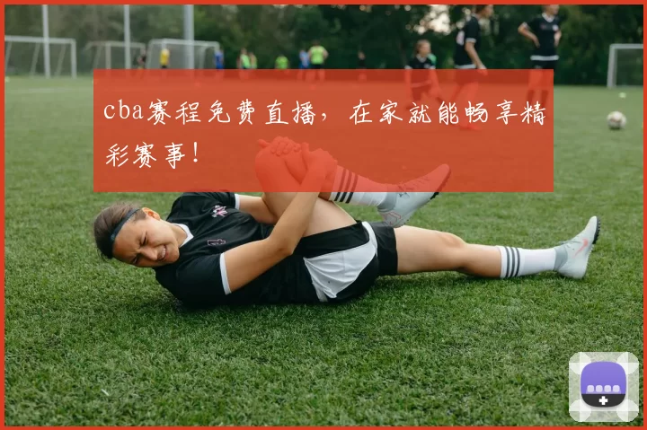 cba赛程免费直播,在家就能畅享精彩赛事!