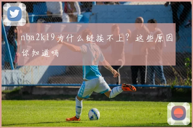 nba2k19为什么链接不上？这些原因你知道吗