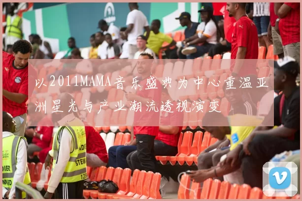 以2011MAMA音乐盛典为中心重温亚洲星光与产业潮流透视演变