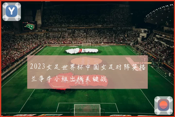 2023女足世界杯中国女足对阵英格兰争夺小组出线关键战