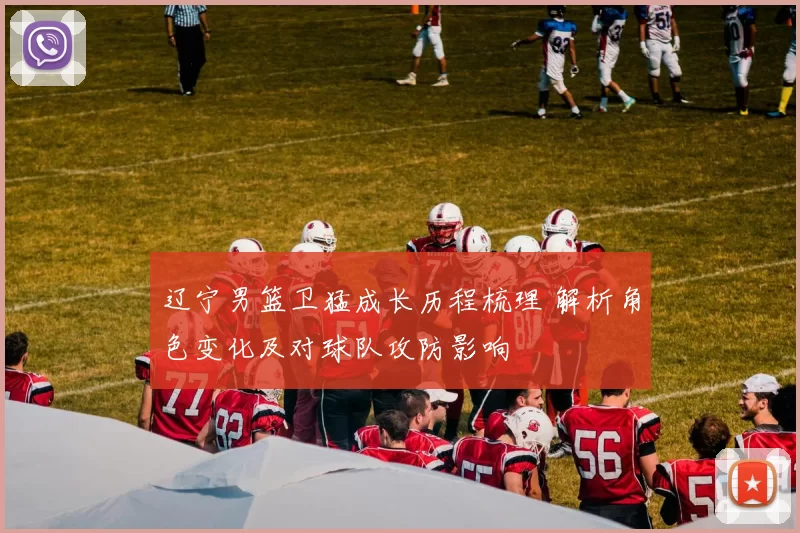 辽宁男篮卫猛成长历程梳理 解析角色变化及对球队攻防影响