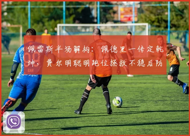 佩雷斯半场解构：佩德里一传定乾坤，费尔明聪明跑位拯救不稳后防