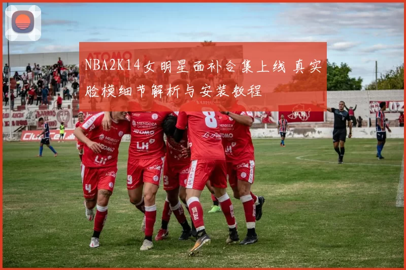 NBA2K14女明星面补合集上线 真实脸模细节解析与安装教程
