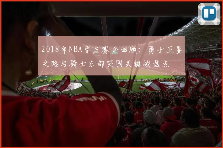2018年NBA季后赛全回顾：勇士卫冕之路与骑士东部突围关键战盘点