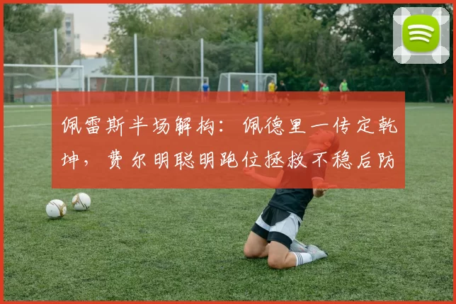佩雷斯半场解构：佩德里一传定乾坤，费尔明聪明跑位拯救不稳后防