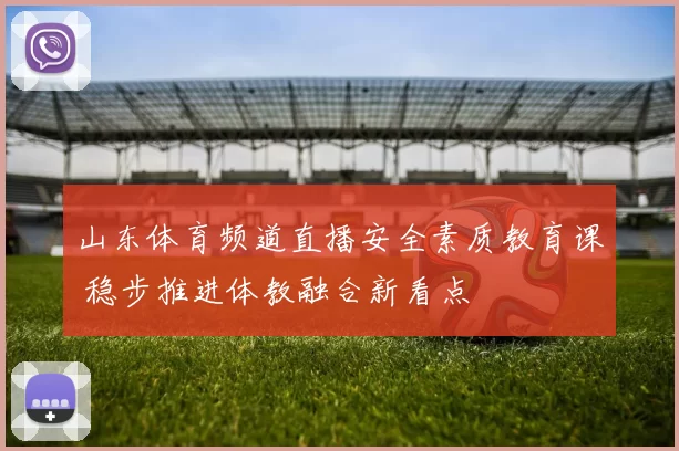 山东体育频道直播安全素质教育课 稳步推进体教融合新看点
