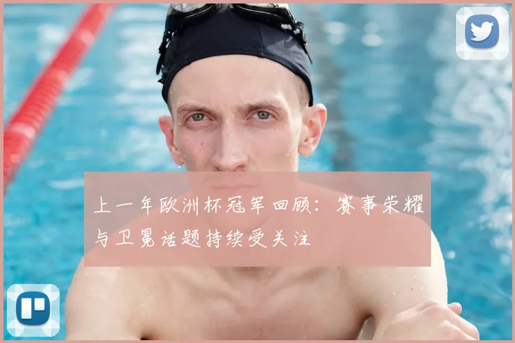 上一年欧洲杯冠军回顾:赛事荣耀与卫冕话题持续受关注