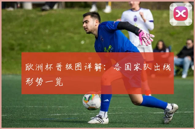 欧洲杯晋级图详解:各国家队出线形势一览