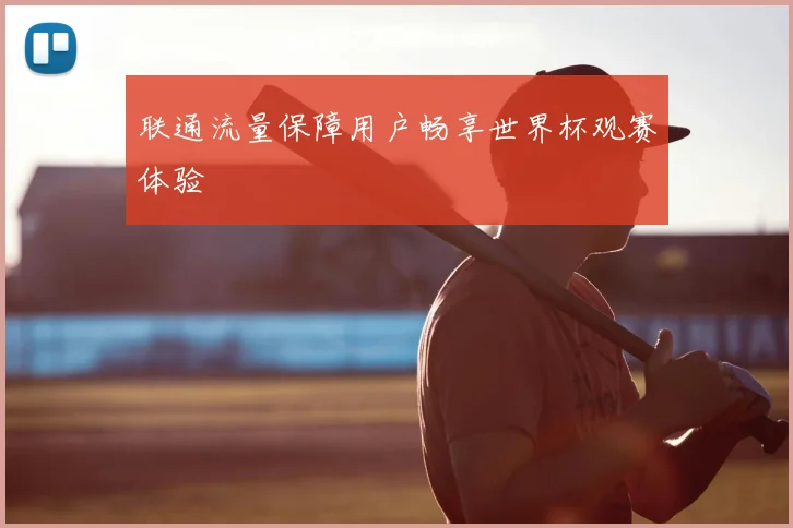 联通流量保障用户畅享世界杯观赛体验