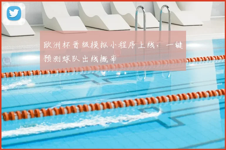 欧洲杯晋级模拟小程序上线,一键预测球队出线概率