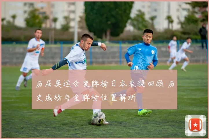 历届奥运会奖牌榜日本表现回顾 历史成绩与金牌榜位置解析