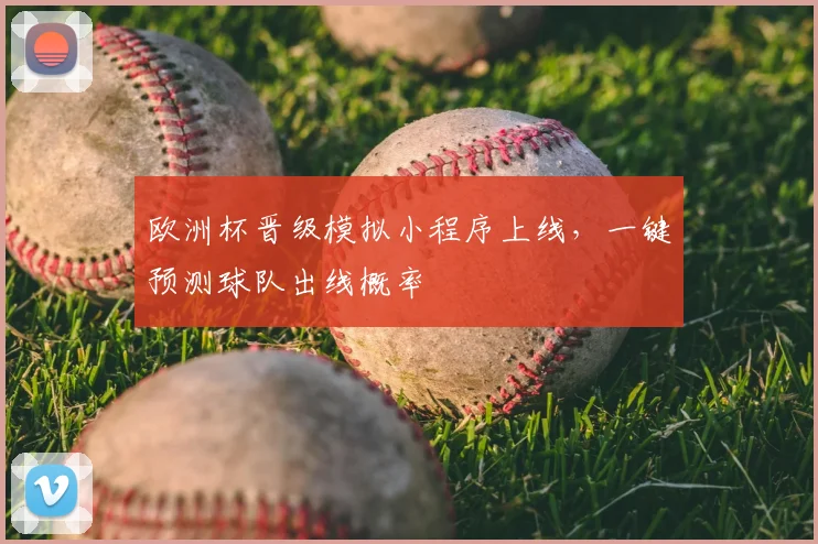 欧洲杯晋级模拟小程序上线，一键预测球队出线概率