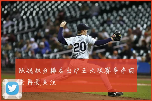 欧战积分排名出炉五大联赛争夺前景再受关注