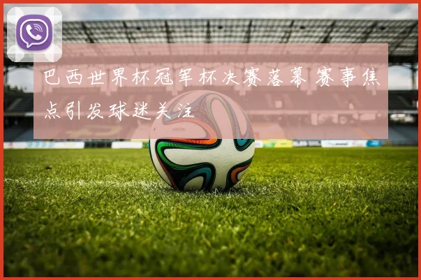 巴西世界杯冠军杯决赛落幕 赛事焦点引发球迷关注