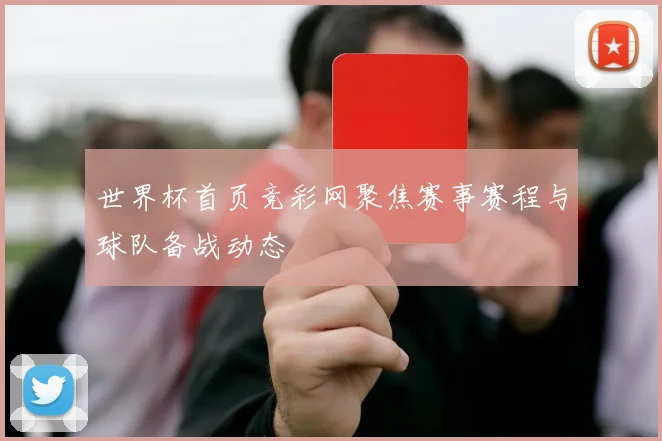 世界杯首页竞彩网聚焦赛事赛程与球队备战动态