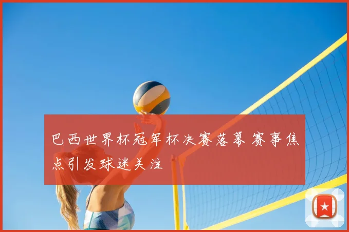巴西世界杯冠军杯决赛落幕 赛事焦点引发球迷关注