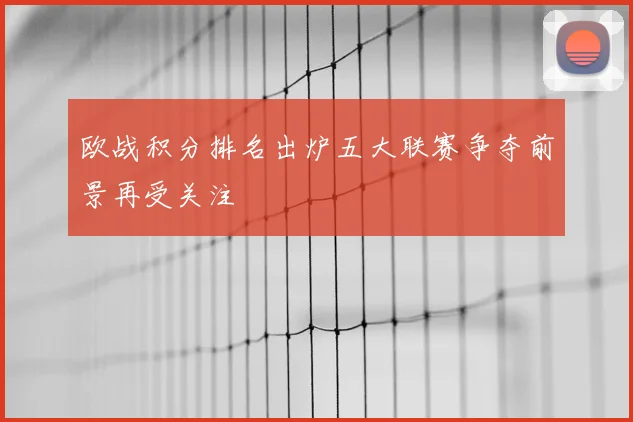 欧战积分排名出炉五大联赛争夺前景再受关注