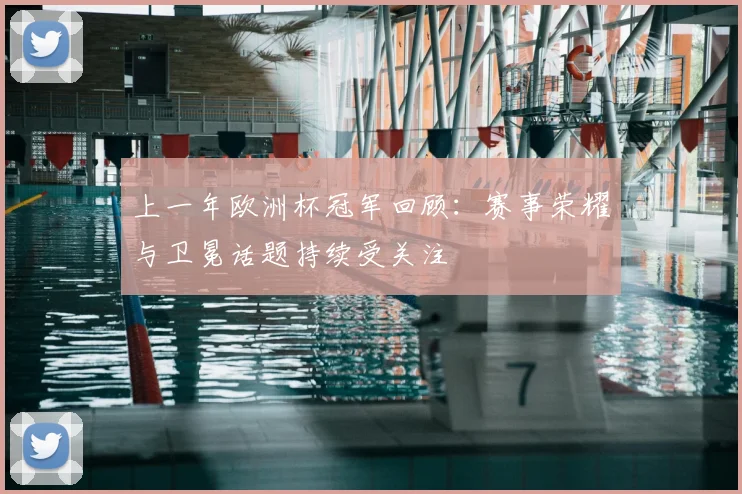 上一年欧洲杯冠军回顾:赛事荣耀与卫冕话题持续受关注