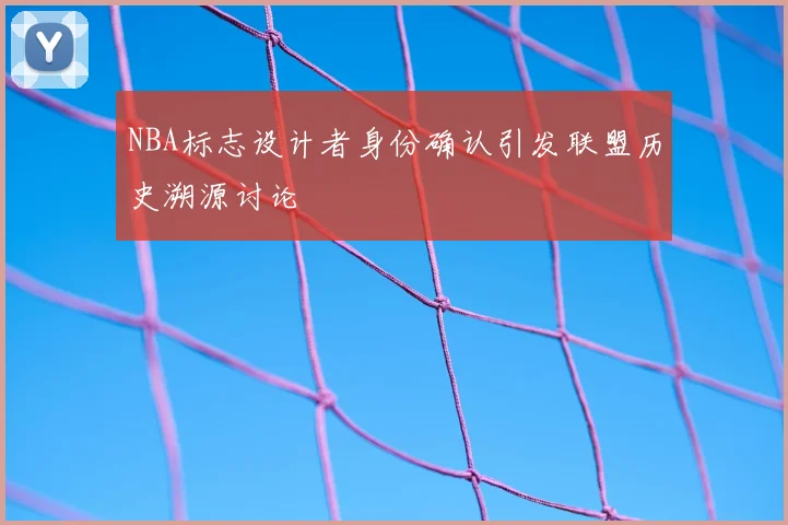 NBA标志设计者身份确认引发联盟历史溯源讨论