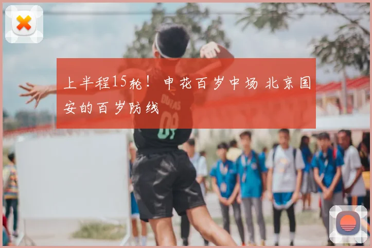 上半程15轮!申花百岁中场 北京国安的百岁防线