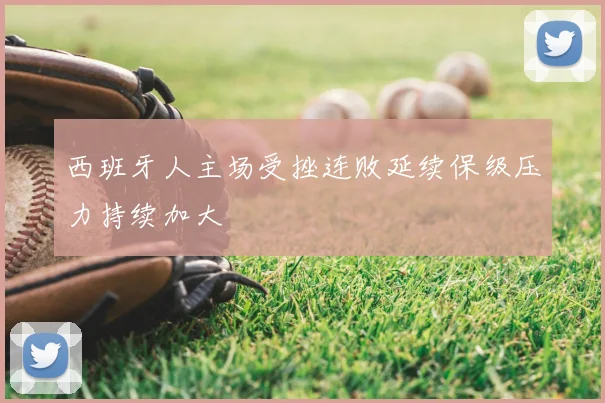 西班牙人主场受挫连败延续保级压力持续加大