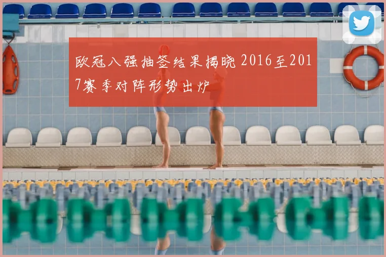 欧冠八强抽签结果揭晓 2016至2017赛季对阵形势出炉