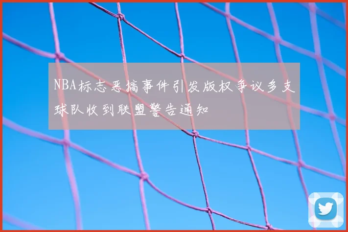 NBA标志恶搞事件引发版权争议多支球队收到联盟警告通知