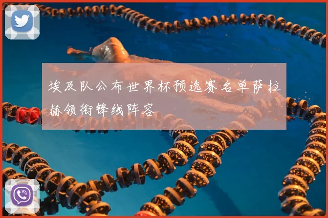 埃及队公布世界杯预选赛名单萨拉赫领衔锋线阵容